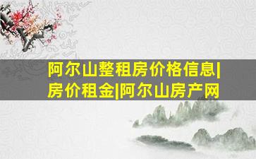 阿尔山整租房价格信息|房价租金|阿尔山房产网